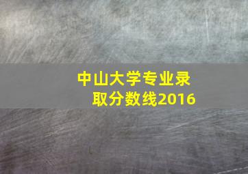 中山大学专业录取分数线2016