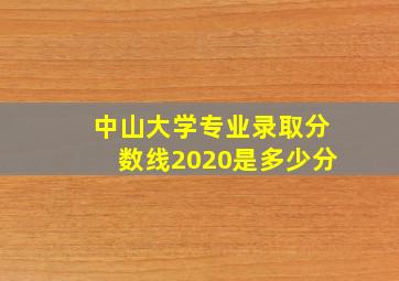 中山大学专业录取分数线2020是多少分