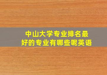 中山大学专业排名最好的专业有哪些呢英语