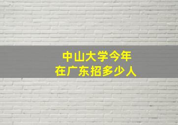 中山大学今年在广东招多少人