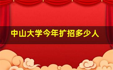 中山大学今年扩招多少人