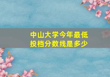 中山大学今年最低投档分数线是多少