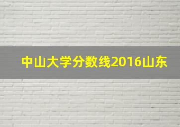 中山大学分数线2016山东