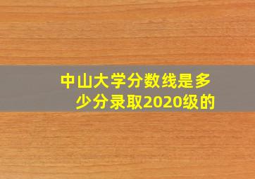 中山大学分数线是多少分录取2020级的