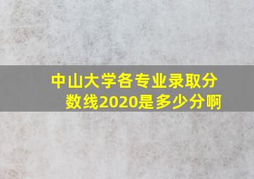 中山大学各专业录取分数线2020是多少分啊