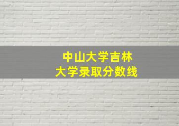 中山大学吉林大学录取分数线