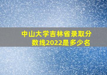 中山大学吉林省录取分数线2022是多少名