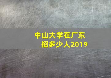 中山大学在广东招多少人2019