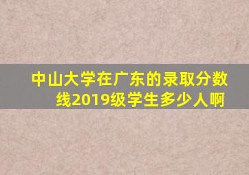 中山大学在广东的录取分数线2019级学生多少人啊