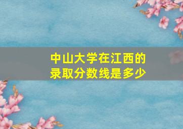 中山大学在江西的录取分数线是多少