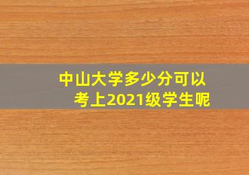 中山大学多少分可以考上2021级学生呢