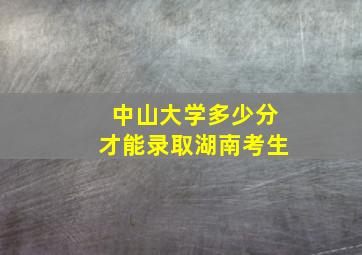 中山大学多少分才能录取湖南考生