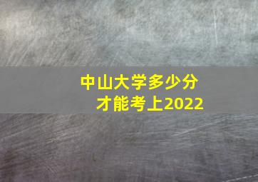 中山大学多少分才能考上2022