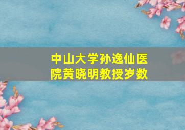 中山大学孙逸仙医院黄晓明教授岁数