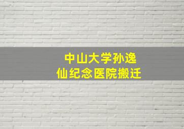 中山大学孙逸仙纪念医院搬迁