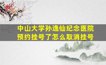 中山大学孙逸仙纪念医院预约挂号了怎么取消挂号