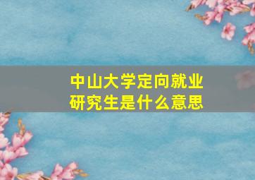 中山大学定向就业研究生是什么意思