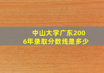 中山大学广东2006年录取分数线是多少