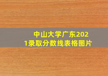 中山大学广东2021录取分数线表格图片