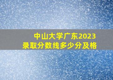 中山大学广东2023录取分数线多少分及格