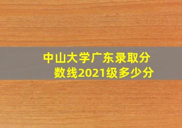 中山大学广东录取分数线2021级多少分