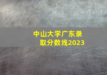 中山大学广东录取分数线2023