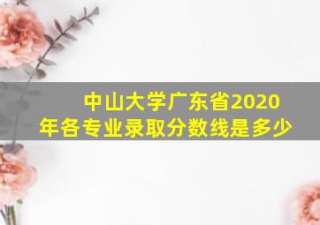 中山大学广东省2020年各专业录取分数线是多少