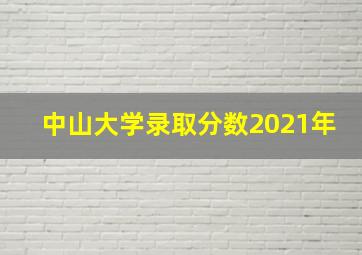 中山大学录取分数2021年