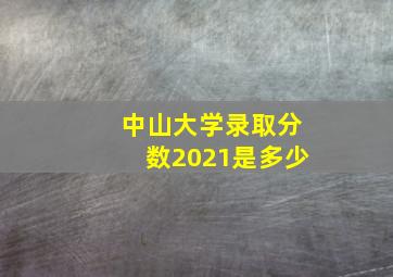 中山大学录取分数2021是多少