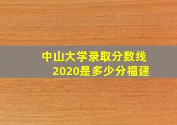 中山大学录取分数线2020是多少分福建