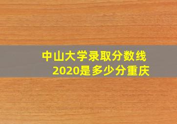 中山大学录取分数线2020是多少分重庆