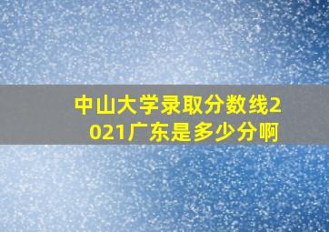 中山大学录取分数线2021广东是多少分啊