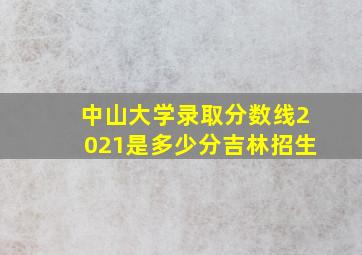 中山大学录取分数线2021是多少分吉林招生