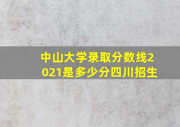 中山大学录取分数线2021是多少分四川招生