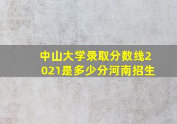 中山大学录取分数线2021是多少分河南招生