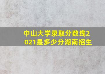 中山大学录取分数线2021是多少分湖南招生