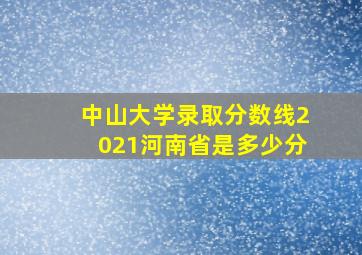 中山大学录取分数线2021河南省是多少分