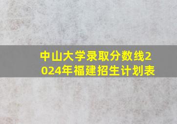 中山大学录取分数线2024年福建招生计划表