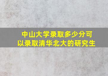 中山大学录取多少分可以录取清华北大的研究生