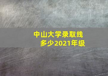 中山大学录取线多少2021年级