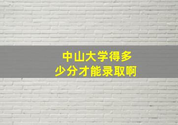 中山大学得多少分才能录取啊