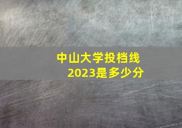 中山大学投档线2023是多少分