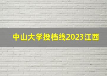 中山大学投档线2023江西