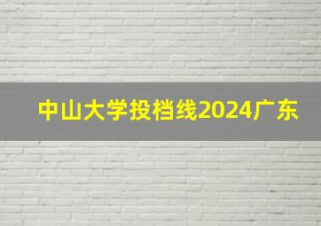 中山大学投档线2024广东