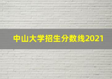 中山大学招生分数线2021