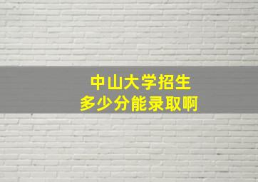 中山大学招生多少分能录取啊