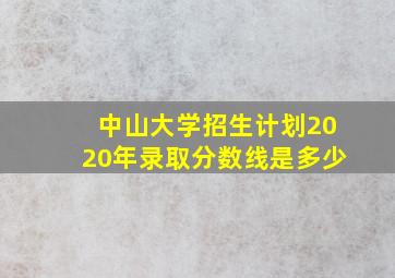 中山大学招生计划2020年录取分数线是多少