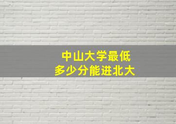 中山大学最低多少分能进北大