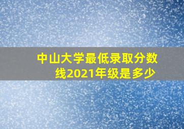 中山大学最低录取分数线2021年级是多少