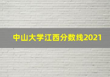 中山大学江西分数线2021